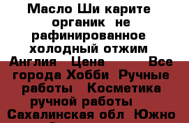 Масло Ши карите, органик, не рафинированное, холодный отжим. Англия › Цена ­ 449 - Все города Хобби. Ручные работы » Косметика ручной работы   . Сахалинская обл.,Южно-Сахалинск г.